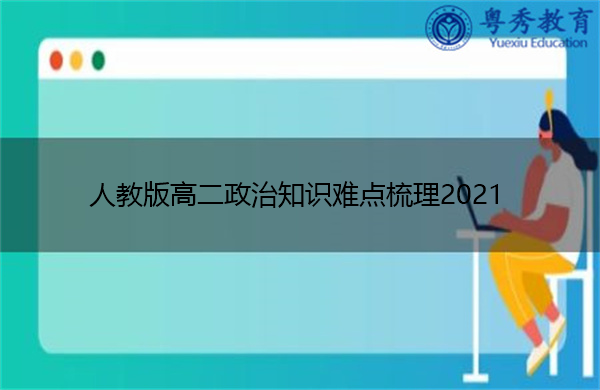 人教版高二政治知识难点梳理2021 人教版高二政治知识难点梳理2021