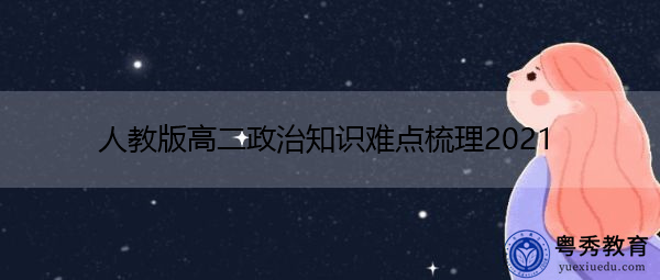 人教版高二政治知识难点梳理2021 人教版高二政治知识难点梳理2021