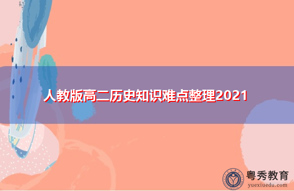 人教版高二历史知识难点整理2021 人教版高二历史知识难点整理2021