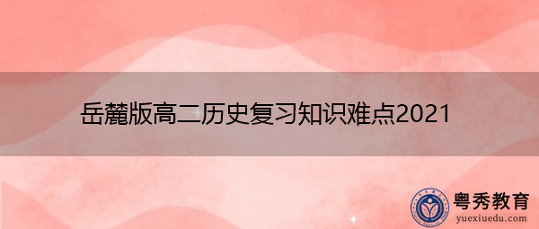 岳麓版高二历史复习知识难点2021 岳麓版高二历史复习知识难点2021