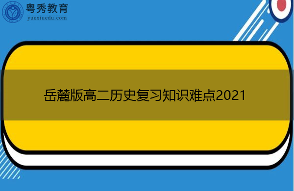 岳麓版高二历史复习知识难点2021 岳麓版高二历史复习知识难点2021