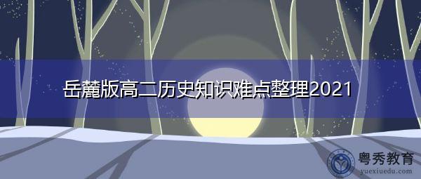 岳麓版高二历史知识难点整理2021 岳麓版高二历史知识难点整理2021