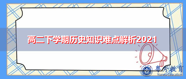 高二下学期历史知识难点解析2021 高二下学期历史知识难点解析2021