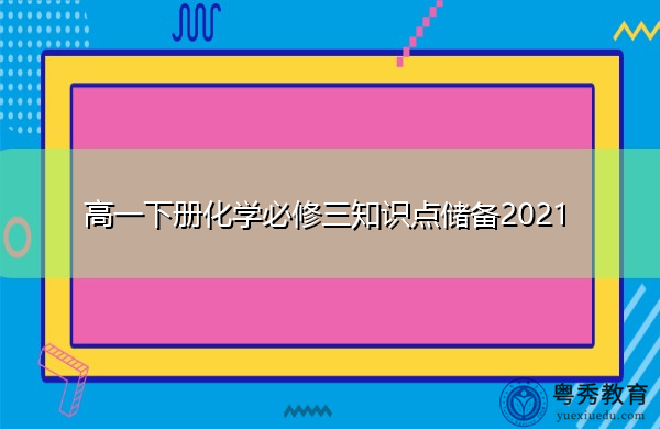 高一下册化学必修三知识点储备2021 高一下册化学必修三知识点储备2021