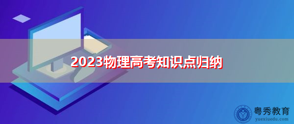2023物理高考知识点归纳 2023物理高考知识点归纳