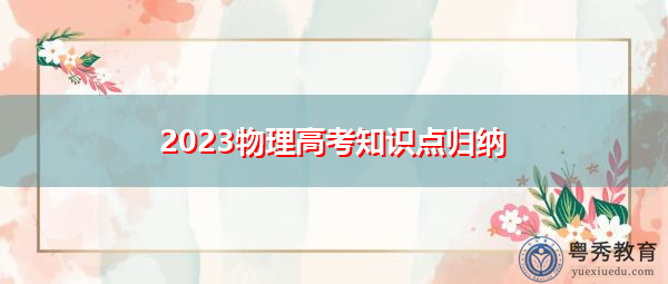 2023物理高考知识点归纳 2023物理高考知识点归纳