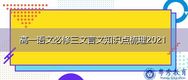 高一语文必修三文言文知识点梳理2021 高一语文必修三文言文知识点梳理2021