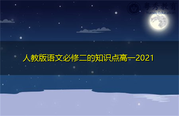 人教版语文必修二的知识点高一2021 人教版语文必修二的知识点高一2021