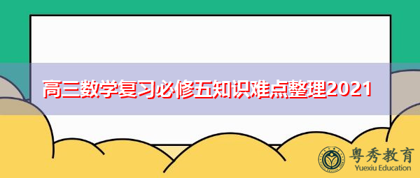 高三数学复习必修五知识难点整理2021
