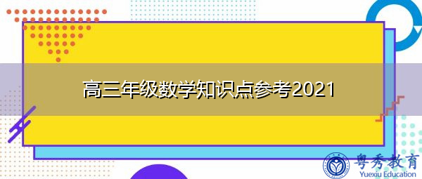 高三年级数学知识点参考2021 高三年级数学知识点参考2021