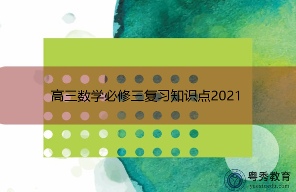 高三数学必修三复习知识点2021 高三数学必修三复习知识点2021