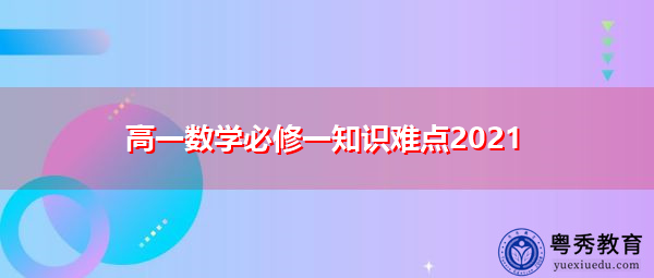 高一数学必修一知识难点2021 高一数学必修一知识难点2021
