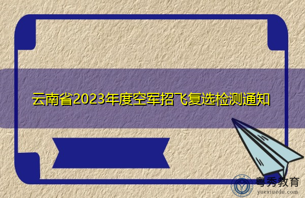 云南省2023年度空军招飞复选检测通知