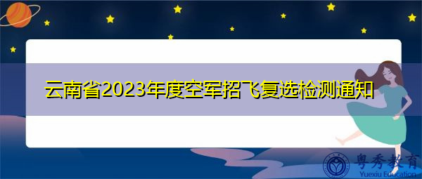 云南省2023年度空军招飞复选检测通知