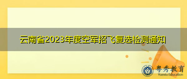 云南省2023年度空军招飞复选检测通知