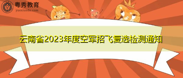 云南省2023年度空军招飞复选检测通知