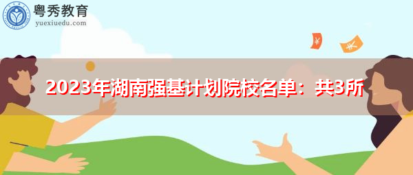 2023年湖南强基计划院校名单:共3所 2023年湖南强基计划院校名单:共3所