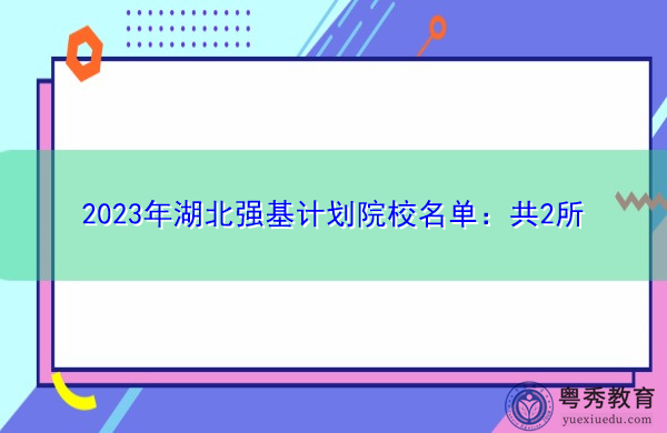 2023年湖北强基计划院校名单:共2所 2023年湖北强基计划院校名单:共2所