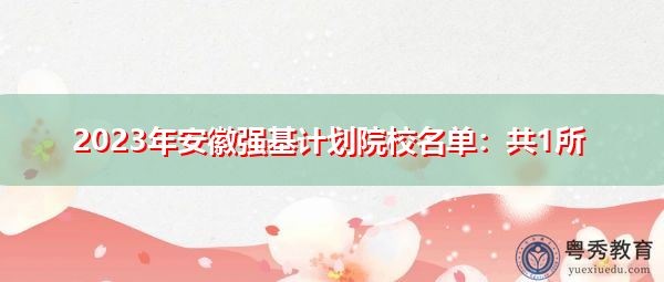 2023年安徽强基计划院校名单:共1所 2023年安徽强基计划院校名单:共1所
