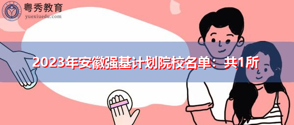 2023年安徽强基计划院校名单:共1所 2023年安徽强基计划院校名单:共1所