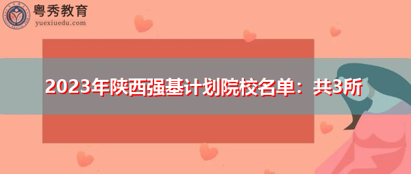 2023年陕西强基计划院校名单:共3所 2023年陕西强基计划院校名单:共3所