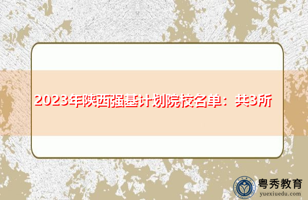 2023年陕西强基计划院校名单:共3所 2023年陕西强基计划院校名单:共3所