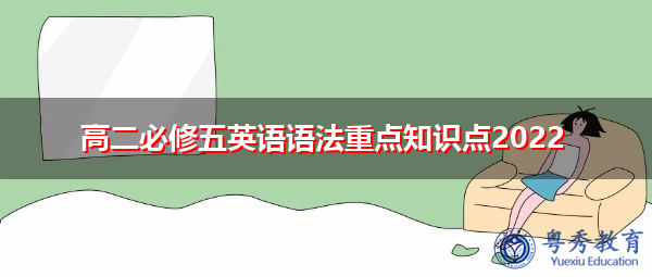高二必修五英语语法重点知识点2022 高二必修五英语语法重点知识点2022