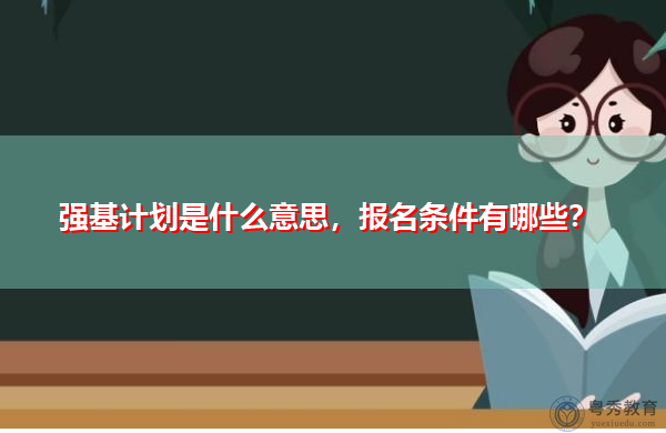 强基计划是什么意思,报名条件有哪些? 强基计划是什么意思,报名条件有哪些?