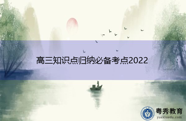 高三知识点归纳必备考点2022 高三知识点归纳必备考点2022
