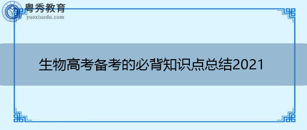 生物高考备考的必背知识点总结2021 生物高考备考的必背知识点总结2021