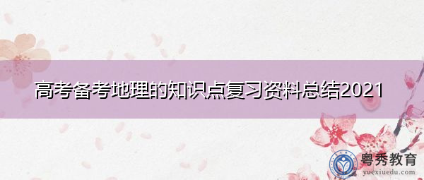 高考备考地理的知识点复习资料总结2021 高考备考地理的知识点复习资料总结2021