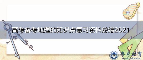 高考备考地理的知识点复习资料总结2021 高考备考地理的知识点复习资料总结2021