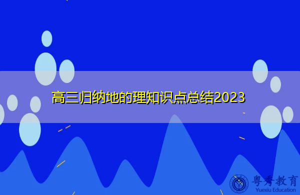 高三归纳地的理知识点总结2023 高三归纳地的理知识点总结2023