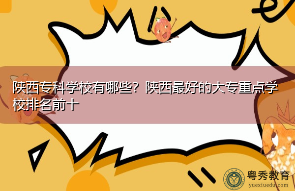 陕西专科学校有哪些?陕西最好的大专重点学校排名前十 陕西专科学校有哪些?陕西最好的大专重点学校排名前十