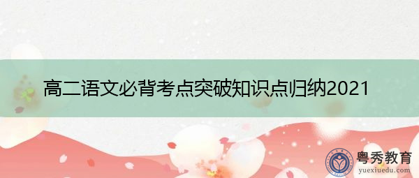 高二语文必背考点突破知识点归纳2021 高二语文必背考点突破知识点归纳2021