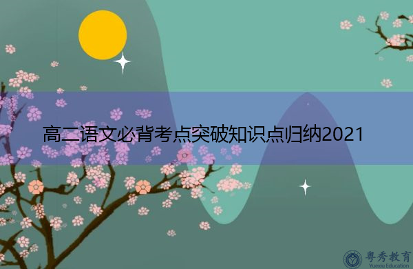 高二语文必背考点突破知识点归纳2021 高二语文必背考点突破知识点归纳2021