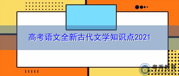 高考语文全新古代文学知识点2021 高考语文全新古代文学知识点2021
