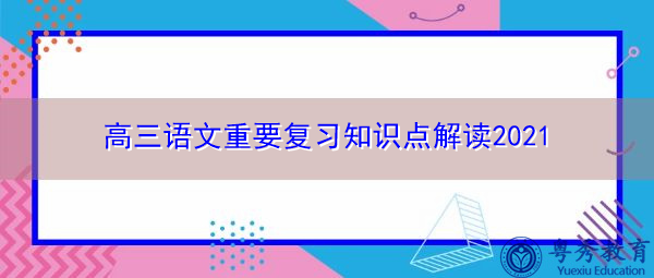 高三语文重要复习知识点解读2021 高三语文重要复习知识点解读2021