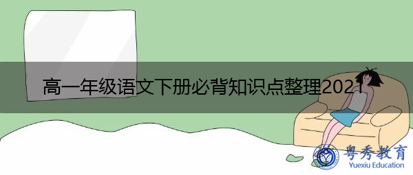 高一年级语文下册必背知识点整理2021 高一年级语文下册必背知识点整理2021