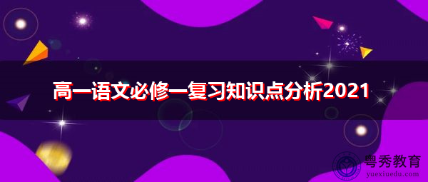 高一语文必修一复习知识点分析2021 高一语文必修一复习知识点分析2021