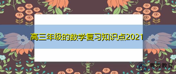 高三年级的数学复习知识点2021 高三年级的数学复习知识点2021