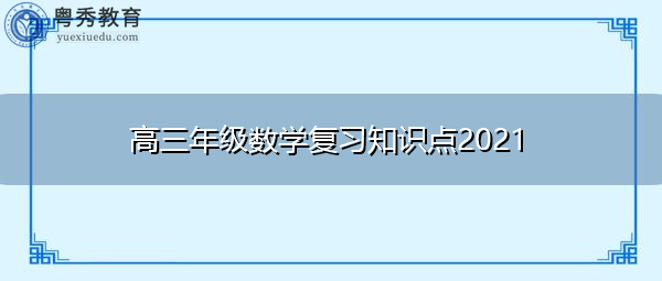 高三年级数学复习知识点2021 高三年级数学复习知识点2021
