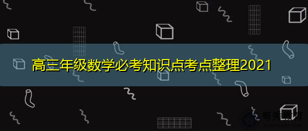 高三年级数学必考知识点考点整理2021 高三年级数学必考知识点考点整理2021