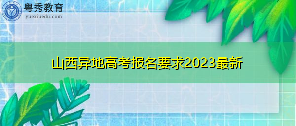 山西异地高考报名要求2023最新 山西异地高考报名要求2023最新