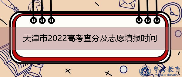 天津市2022高考查分及志愿填报时间