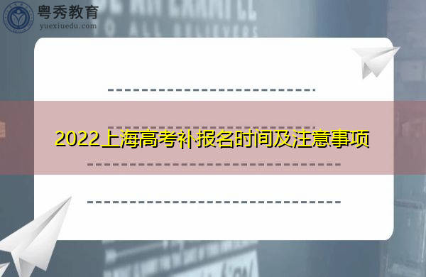 2022上海高考补报名时间及注意事项 2022上海高考补报名时间及注意事项