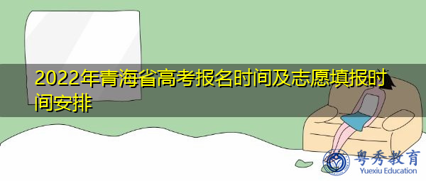 2022年青海省高考报名时间及志愿填报时间安排 2022年青海省高考报名时间及志愿填报时间安排