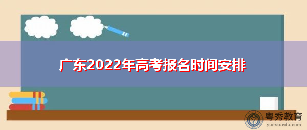 广东2022年高考报名时间安排 广东2022年高考报名时间安排