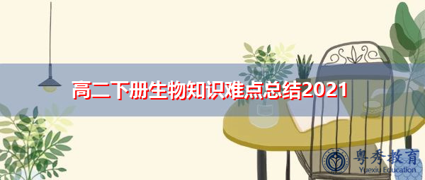 高二下册生物知识难点总结2021 高二下册生物知识难点总结2021