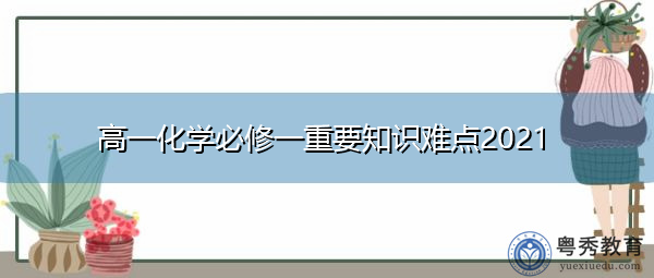 高一化学必修一重要知识难点2021 高一化学必修一重要知识难点2021